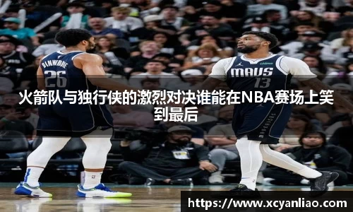 火箭队与独行侠的激烈对决谁能在NBA赛场上笑到最后