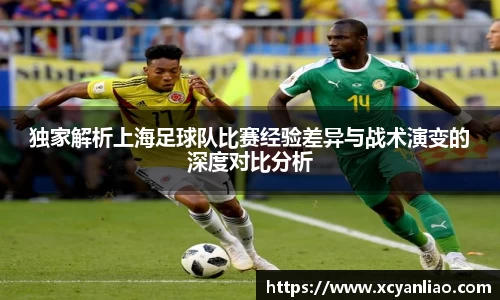 独家解析上海足球队比赛经验差异与战术演变的深度对比分析