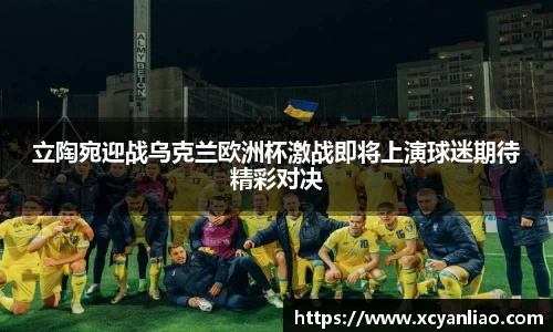 立陶宛迎战乌克兰欧洲杯激战即将上演球迷期待精彩对决